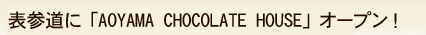 �\�Q���ɁuAOYAMA CHOCOLATE HOUSE�v�I�[�v���I